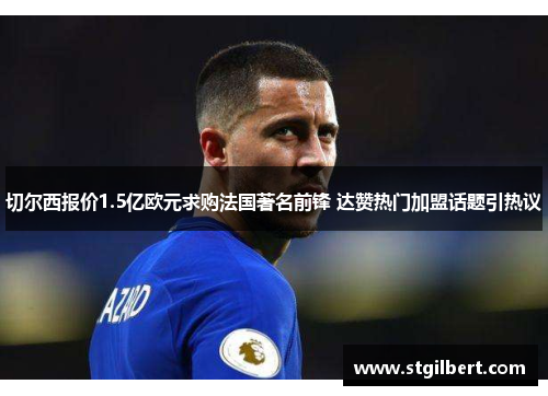 切尔西报价1.5亿欧元求购法国著名前锋 达赞热门加盟话题引热议
