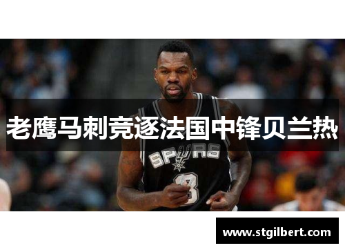 老鹰马刺竞逐法国中锋贝兰热
